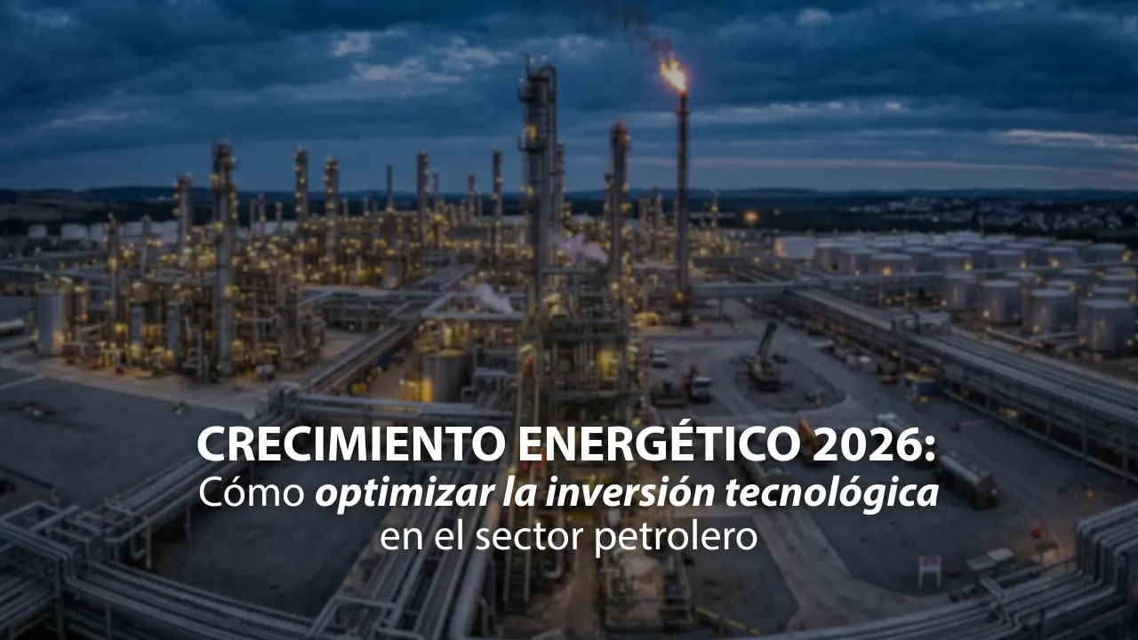 En este momento estás viendo Crecimiento Energético 2026: Cómo optimizar la inversión tecnológica en el sector petrolero